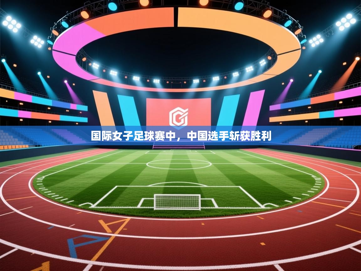 国际女子足球赛中，中国选手斩获胜利