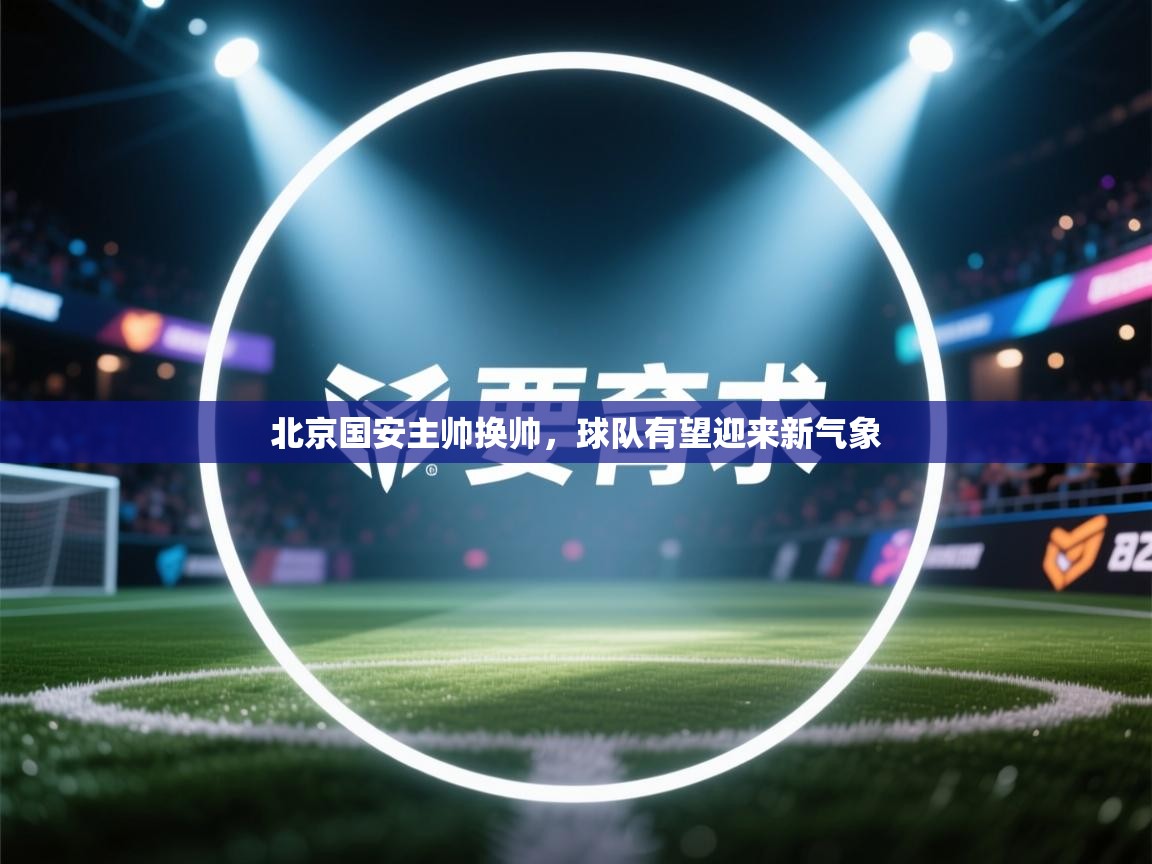 北京国安主帅换帅，球队有望迎来新气象