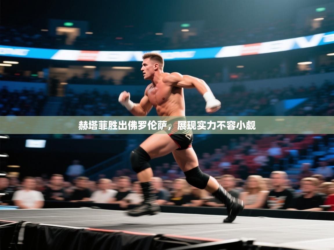 赫塔菲胜出佛罗伦萨，展现实力不容小觑