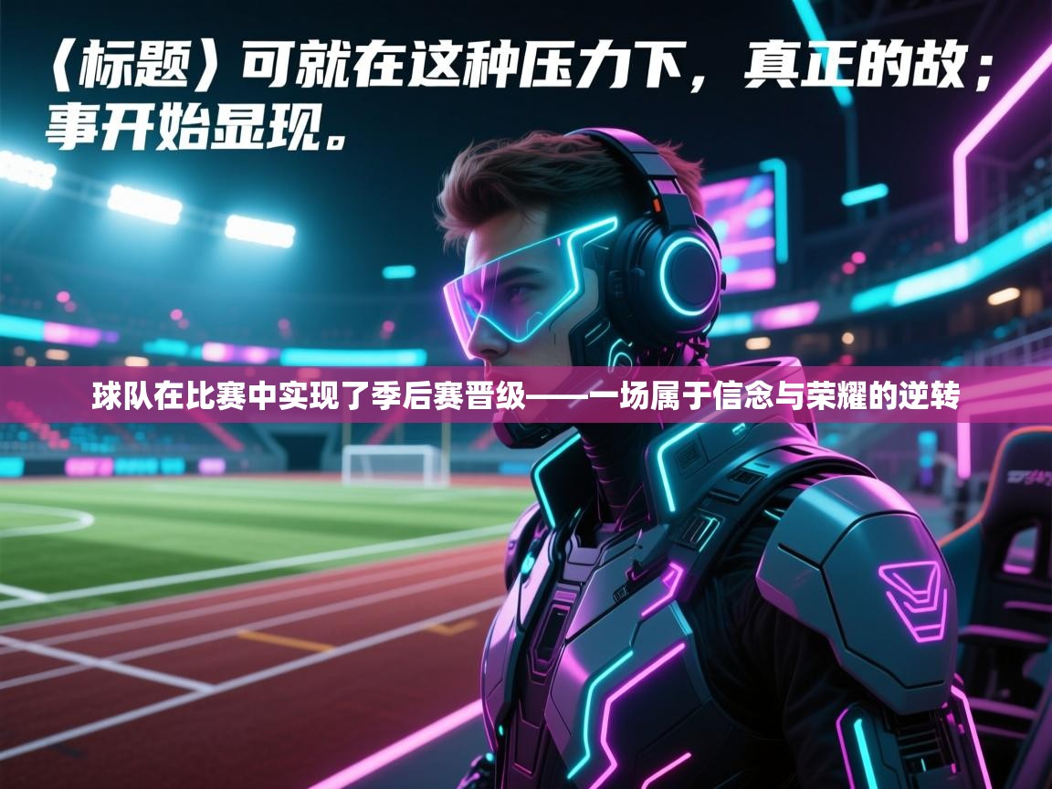 球队在比赛中实现了季后赛晋级——一场属于信念与荣耀的逆转