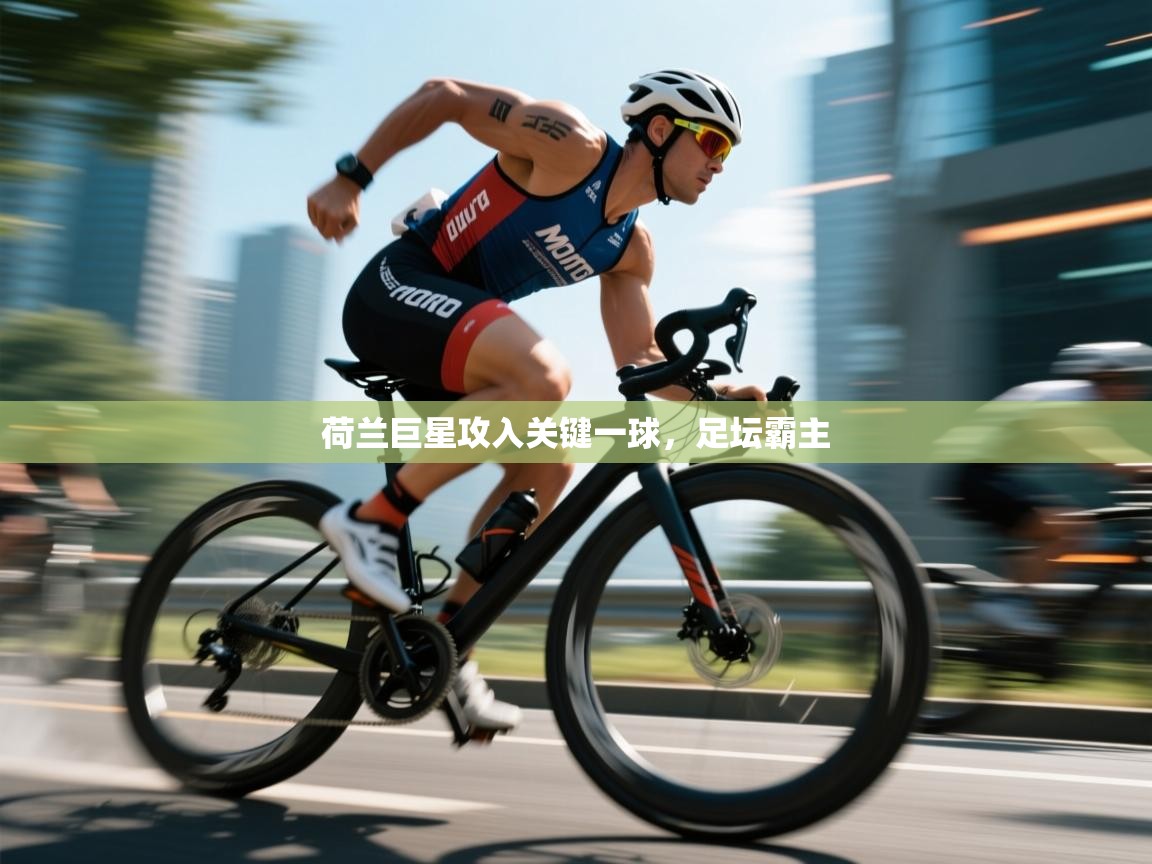 荷兰巨星攻入关键一球，足坛霸主  第2张