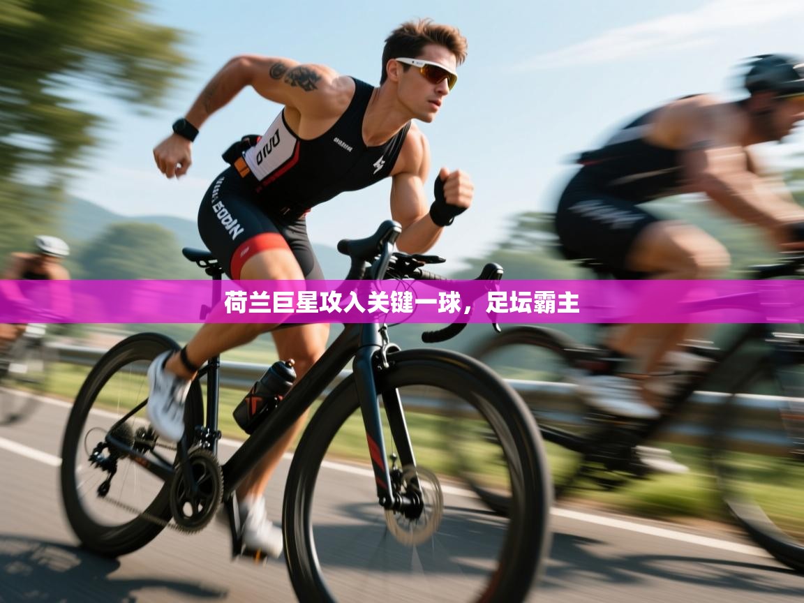 荷兰巨星攻入关键一球，足坛霸主  第1张