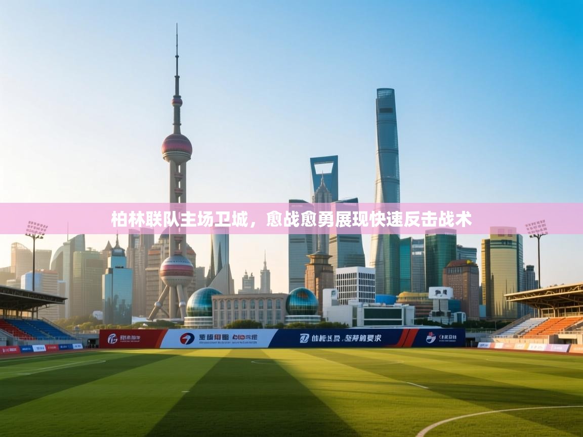 柏林联队主场卫城，愈战愈勇展现快速反击战术