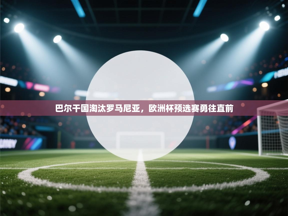 巴尔干国淘汰罗马尼亚，欧洲杯预选赛勇往直前